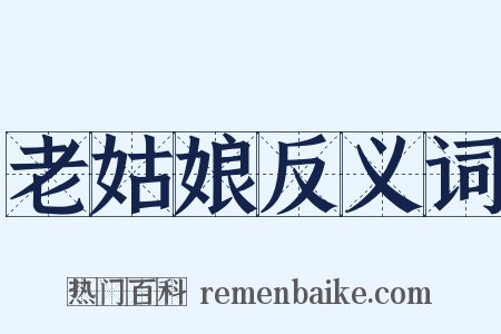 老姑娘反义词是什么意思的图片